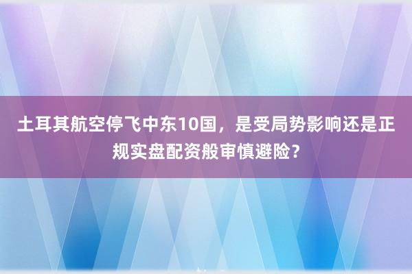 土耳其航空停飞中东10国，是受局势影响还是正规实盘配资般审慎避险？
