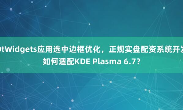 QtWidgets应用选中边框优化，正规实盘配资系统开发如何适配KDE Plasma 6.7？