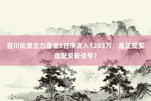 百川能源主力资金3日净流入1283万，是正规实盘配资新信号？