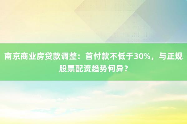 南京商业房贷款调整：首付款不低于30%，与正规股票配资趋势何异？