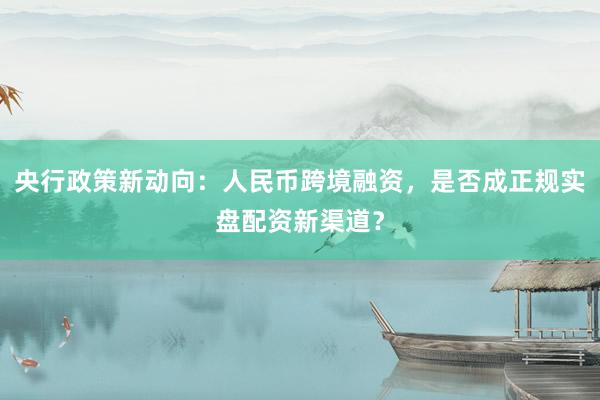 央行政策新动向：人民币跨境融资，是否成正规实盘配资新渠道？