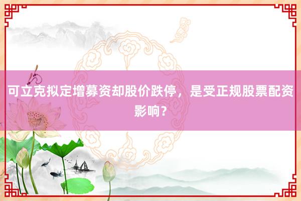 可立克拟定增募资却股价跌停，是受正规股票配资影响？