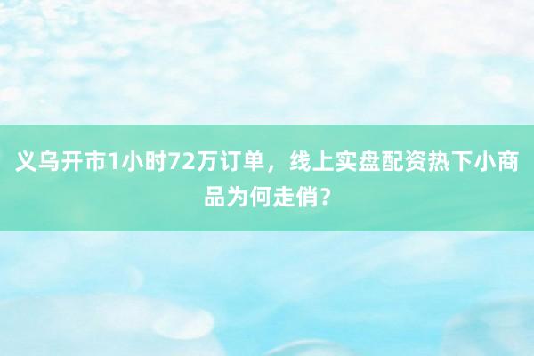 义乌开市1小时72万订单，线上实盘配资热下小商品为何走俏？