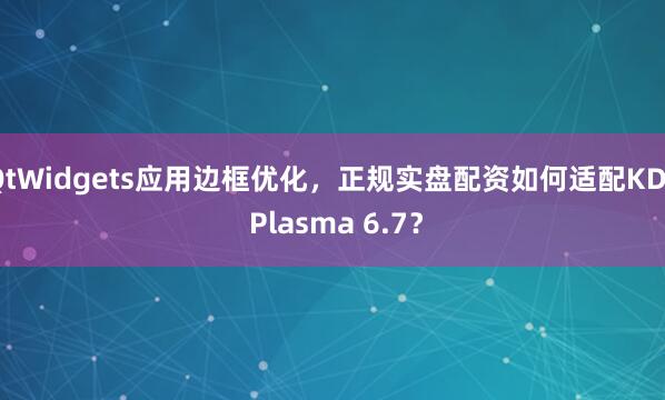 QtWidgets应用边框优化，正规实盘配资如何适配KDE Plasma 6.7？