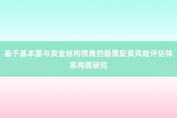 基于基本面与资金结构视角的股票配资风险评估体系构建研究