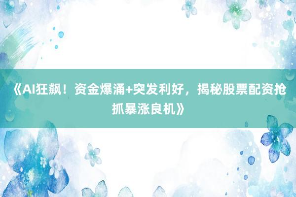 《AI狂飙！资金爆涌+突发利好，揭秘股票配资抢抓暴涨良机》