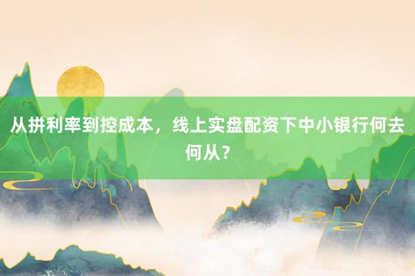 从拼利率到控成本，线上实盘配资下中小银行何去何从？
