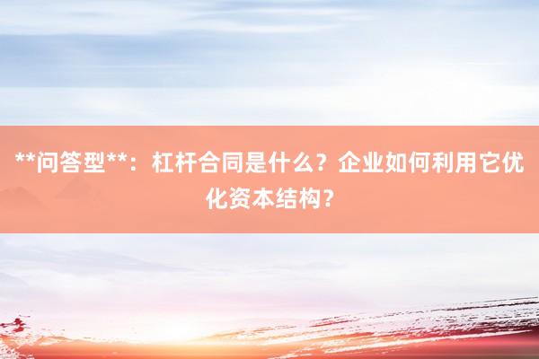 **问答型**：杠杆合同是什么？企业如何利用它优化资本结构？