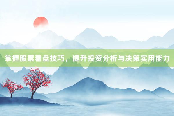 掌握股票看盘技巧，提升投资分析与决策实用能力