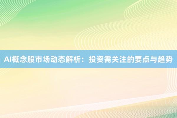 AI概念股市场动态解析：投资需关注的要点与趋势