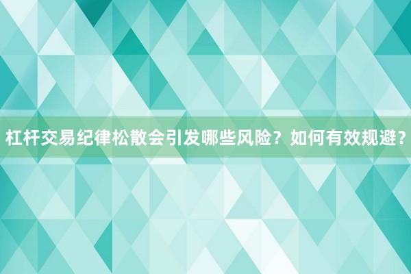 杠杆交易纪律松散会引发哪些风险？如何有效规避？