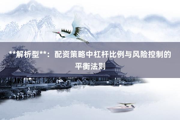**解析型**：配资策略中杠杆比例与风险控制的平衡法则
