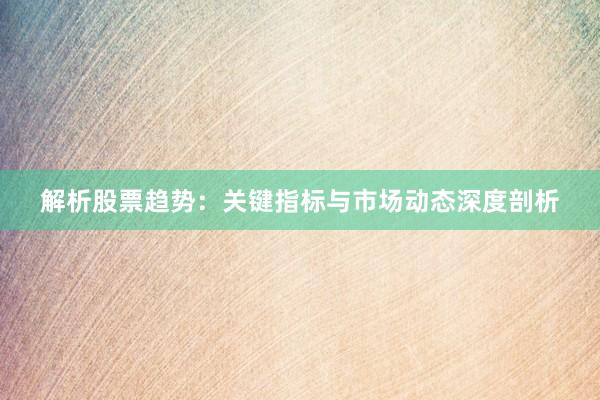 解析股票趋势：关键指标与市场动态深度剖析