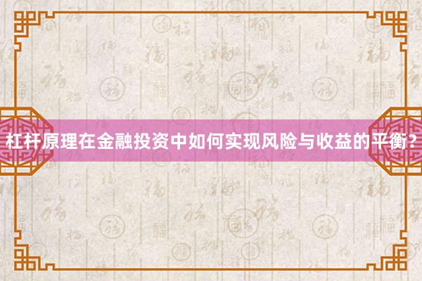 杠杆原理在金融投资中如何实现风险与收益的平衡？