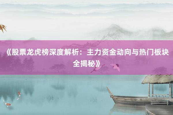 《股票龙虎榜深度解析：主力资金动向与热门板块全揭秘》