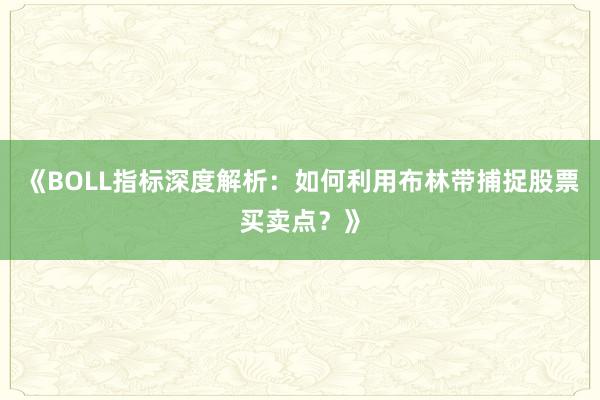 《BOLL指标深度解析：如何利用布林带捕捉股票买卖点？》