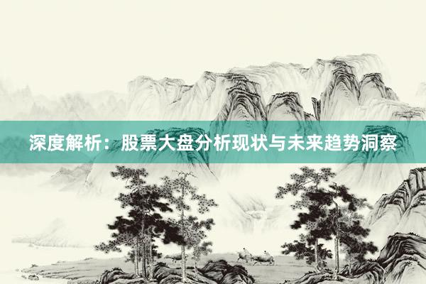 深度解析：股票大盘分析现状与未来趋势洞察