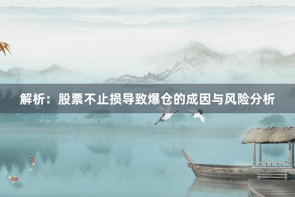 解析：股票不止损导致爆仓的成因与风险分析