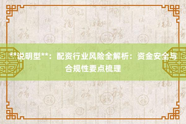 **说明型**：配资行业风险全解析：资金安全与合规性要点梳理