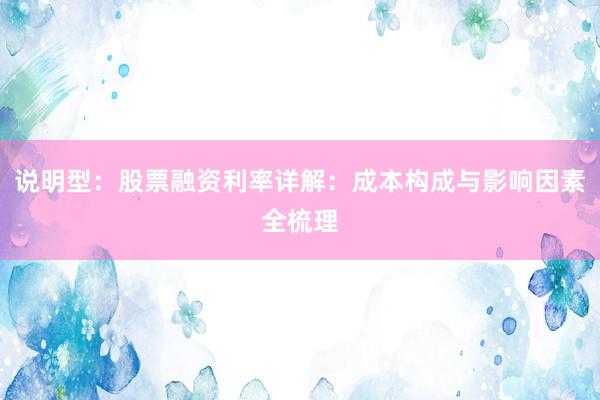 说明型：股票融资利率详解：成本构成与影响因素全梳理