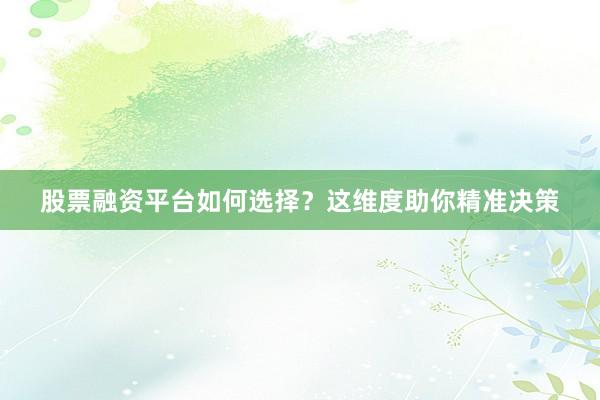股票融资平台如何选择？这维度助你精准决策