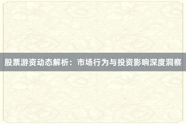 股票游资动态解析：市场行为与投资影响深度洞察