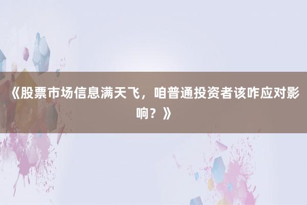 《股票市场信息满天飞，咱普通投资者该咋应对影响？》