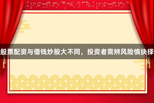 股票配资与借钱炒股大不同，投资者需辨风险慎抉择
