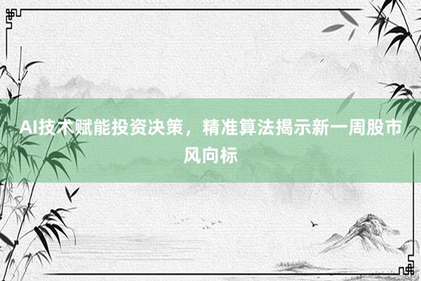 AI技术赋能投资决策，精准算法揭示新一周股市风向标