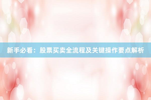新手必看：股票买卖全流程及关键操作要点解析