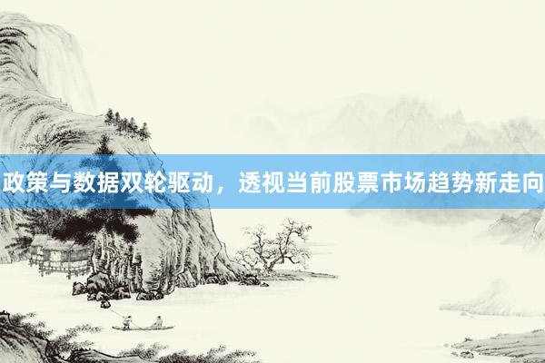 政策与数据双轮驱动，透视当前股票市场趋势新走向