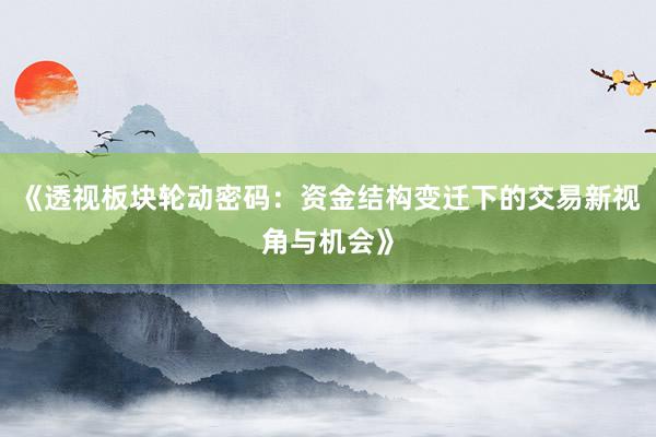 《透视板块轮动密码：资金结构变迁下的交易新视角与机会》