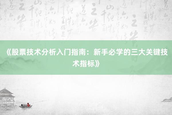 《股票技术分析入门指南：新手必学的三大关键技术指标》