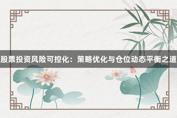 股票投资风险可控化：策略优化与仓位动态平衡之道