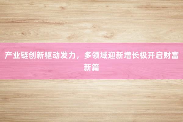 产业链创新驱动发力，多领域迎新增长极开启财富新篇