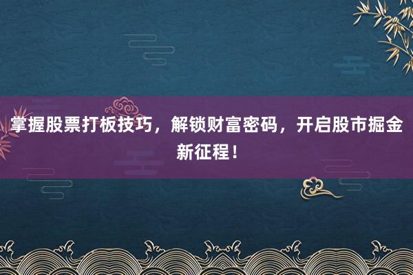 掌握股票打板技巧，解锁财富密码，开启股市掘金新征程！