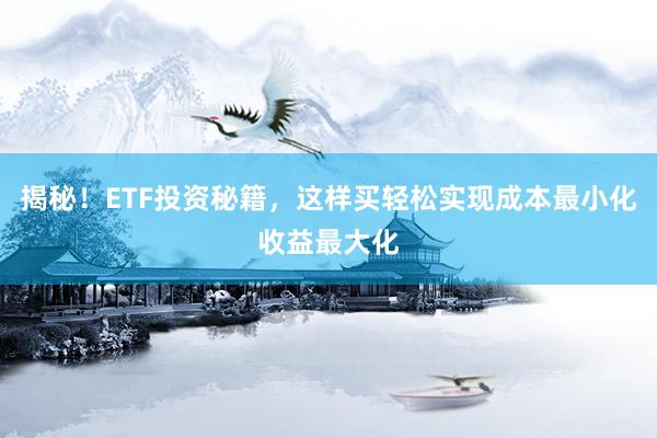 揭秘！ETF投资秘籍，这样买轻松实现成本最小化收益最大化