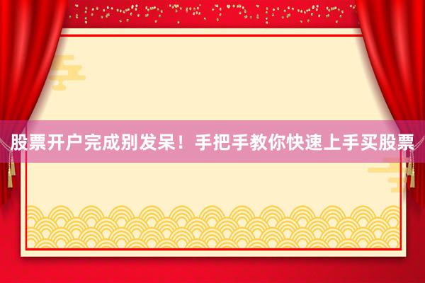 股票开户完成别发呆！手把手教你快速上手买股票