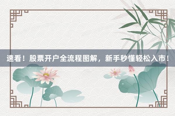 速看！股票开户全流程图解，新手秒懂轻松入市！