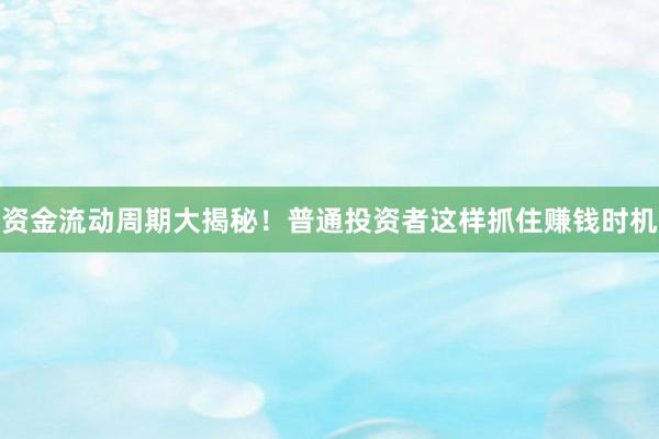 资金流动周期大揭秘！普通投资者这样抓住赚钱时机