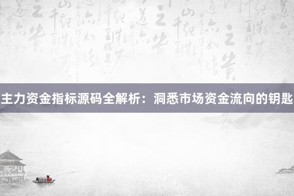 主力资金指标源码全解析：洞悉市场资金流向的钥匙