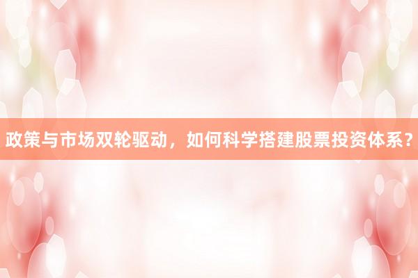 政策与市场双轮驱动，如何科学搭建股票投资体系？