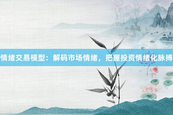 情绪交易模型：解码市场情绪，把握投资情绪化脉搏