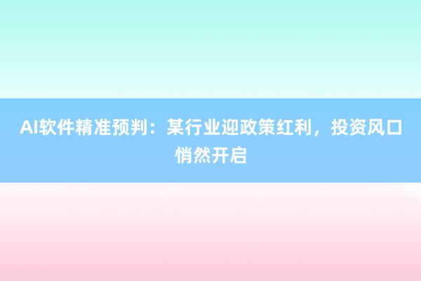 AI软件精准预判：某行业迎政策红利，投资风口悄然开启