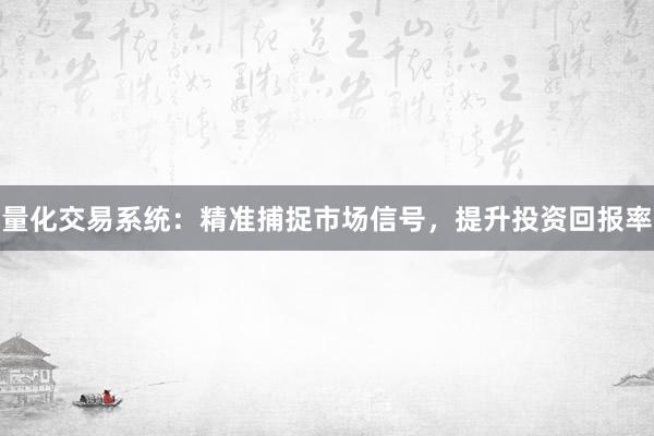 量化交易系统：精准捕捉市场信号，提升投资回报率