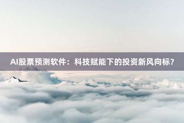 AI股票预测软件：科技赋能下的投资新风向标？