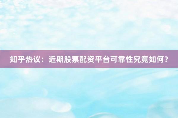 知乎热议：近期股票配资平台可靠性究竟如何？