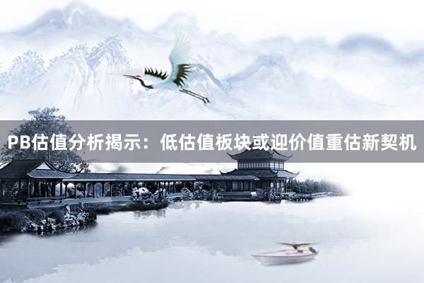 PB估值分析揭示：低估值板块或迎价值重估新契机