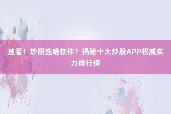 速看！炒股选啥软件？揭秘十大炒股APP权威实力排行榜