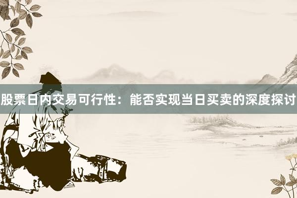 股票日内交易可行性：能否实现当日买卖的深度探讨